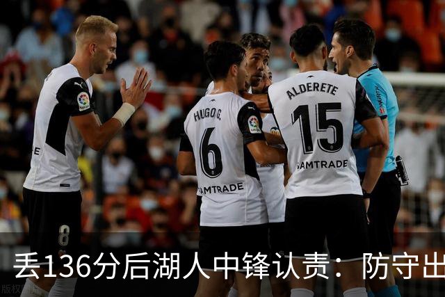 丢136分后湖人中锋认责：防守出问题都算我的