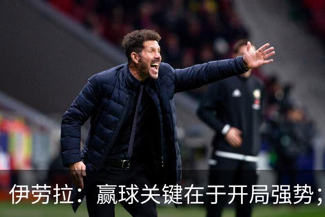 伊劳拉：赢球关键在于开局强势；阿劳霍踢了极其出色的90分钟
