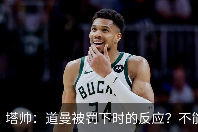 塔帅：道曼被罚下时的反应？不能赢球的时候，我他X都气炸了