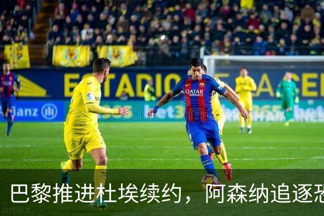 巴黎推进杜埃续约，阿森纳追逐恐落空