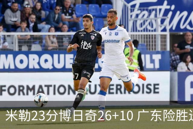 米勒23分博日奇26+10 广东险胜送宁波4连败