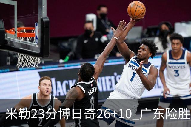 米勒23分博日奇26+10 广东险胜送宁波4连败