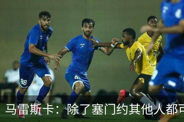 马雷斯卡：除了塞门约其他人都可以出战；格拉利什是个好小伙