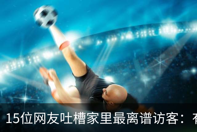 15位网友吐槽家里最离谱访客：有人顺走了整个洗手池